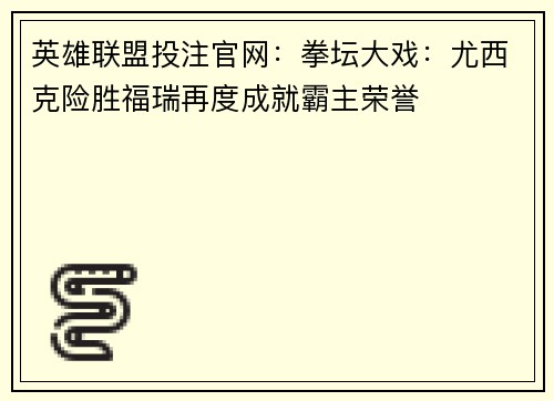 英雄联盟投注官网：拳坛大戏：尤西克险胜福瑞再度成就霸主荣誉